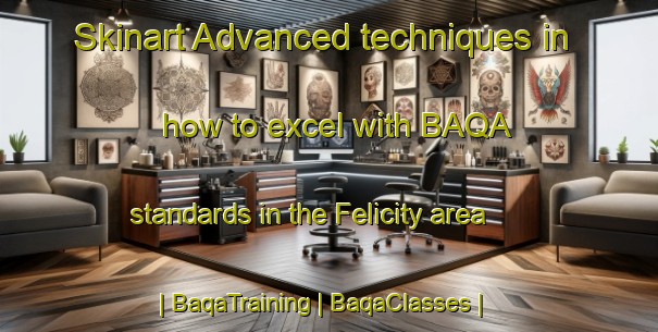 Skinart Advanced techniques in how to excel with BAQA standards in the Felicity area | BaqaTraining | BaqaClasses | SkinartTraining-United States